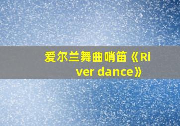 爱尔兰舞曲哨笛《River dance》